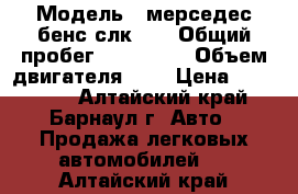  › Модель ­ мерседес бенс слк200 › Общий пробег ­ 190 000 › Объем двигателя ­ 2 › Цена ­ 235 000 - Алтайский край, Барнаул г. Авто » Продажа легковых автомобилей   . Алтайский край